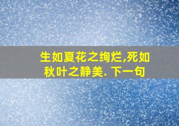 生如夏花之绚烂,死如秋叶之静美. 下一句